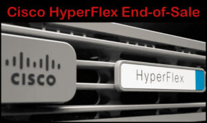 Read more about the article Cisco Hyperflex – End of Sale